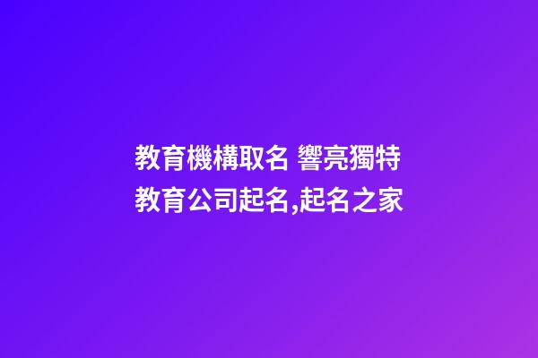 教育機構取名 響亮獨特教育公司起名,起名之家